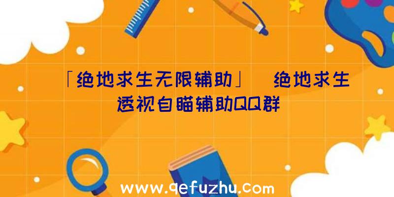 「绝地求生无限辅助」|绝地求生透视自瞄辅助QQ群